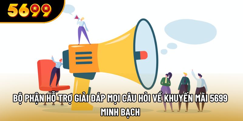 Bộ phận hỗ trợ giải đáp mọi câu hỏi về khuyến mãi 5699 minh bạch
